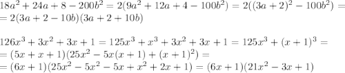 18a^2+24a+8-200b^2=2(9a^2+12a+4-100b^2)=2((3a+2)^2-100b^2)=&#10;\\\&#10;=2(3a+2-10b)(3a+2+10b)&#10;\\\\&#10;126x^3+3x^2+3x+1=125x^3+x^3+3x^2+3x+1=125x^3+(x+1)^3=&#10;\\\&#10;=(5x+x+1)(25x^2-5x(x+1)+(x+1)^2)=&#10;\\\&#10;=(6x+1)(25x^2-5x^2-5x+x^2+2x+1)=(6x+1)(21x^2-3x+1)