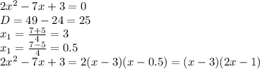 2x^2-7x+3=0&#10;\\\&#10;D=49-24=25&#10;\\\&#10;x_1= \frac{7+5}{4}=3&#10;\\\&#10;x_1= \frac{7-5}{4}=0.5&#10;\\\&#10;2x^2-7x+3=2(x-3)(x-0.5)=(x-3)(2x-1)&#10;