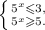 \left \{ {5^x\leqslant 3,} \atop {5^x\geqslant 5.}} \right.