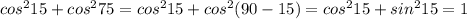 cos^{2}15+cos^{2}75= cos^{2}15+cos^{2}(90-15)= cos^{2}15+sin^{2}15=1
