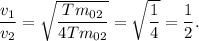 \dfrac{v_1}{v_2} = \sqrt{\dfrac{Tm_{02}}{4Tm_{02}}} = \sqrt{\dfrac{1}{4}} = \dfrac{1}{2}.