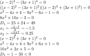 (x-2)^4 - (3x+1)^4 =0&#10;\\\&#10;((x-2)^2 - (3x+1)^2)((x-2)^2 + (3x+1)^2) =0&#10;\\\&#10;x^2-4x+4-9x^2-6x-1=0&#10;\\\&#10;8x^2+10x-3=0&#10;\\\&#10;D_1=25+24=49&#10;\\\&#10;x_1= \frac{-5-7}{8} =-1.5&#10;\\\&#10;x_2= \frac{-5+7}{8} =0.25&#10;\\\&#10;(x-2)^2 + (3x+1)^2=0&#10;\\\&#10;x^2-4x+4+9x^2+6x+1=0&#10;\\\&#10;10x^2+2x+5=0&#10;\\\&#10;D_1=1-50<0