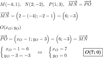 \displaystyle M(-4;1),\ \ N(2;-2),\ \ P(1;3),\ \ \overrightarrow {MN}=\overrightarrow {PO}\\\\\overrightarrow {MN}=\Big(2-(-4);-2-1\Big)=\Big(6;-3\Big)\\\\O(x_O;y_O)\\\\\overrightarrow {PO}=\Big(x_O-1;y_O-3\Big)=\Big(6;-3\Big)=\overrightarrow {MN}\\\\\left \{ {{x_O-1=6} \atop {y_O-3=-3}} \right. \ \ \ \Leftrightarrow\ \ \ \left \{ {{x_O=7} \atop {y_O=0}} \right.\ \ \ \ \ \ \ \ \ \boxed{\boldsymbol{O(7;0)}}