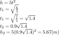 h=5t^2&#10;\\\&#10;t_1= \sqrt{ \frac{h}{5} } &#10;\\\&#10;t_1= \sqrt{ \frac{7}{5} } =\sqrt{1.4} &#10;\\\&#10;t_2=0.9\sqrt{1.4} &#10;\\\&#10;h_2=5(0.9\sqrt{1.4} )^2=5.67(m)