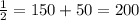 \frac{1}{2} =150+50=200 &#10;