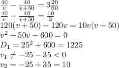 \frac{40}{v} - \frac{40}{v+50} =3 \frac{20}{60} &#10;\\\&#10; \frac{40}{v} - \frac{40}{v+50} =\frac{10}{3} &#10;\\\&#10;120(v+50)-120v=10v(v+50)&#10;\\\&#10;v^2+50v-600=0&#10;\\\&#10;D_1=25^2+600=1225&#10;\\\&#10;v_1 \neq -25-35<0&#10;\\\&#10;v_2=-25+35=10