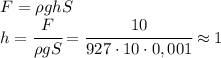 F=\rho ghS\\h=\cfrac{F}{\rho gS}=\cfrac{10}{927\cdot 10\cdot 0,001}\approx 1