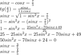 sinx-cosx=\frac{7}{5}\\&#10;tg(\frac{x}{2})=\frac{sinx}{1+cosx}\\&#10;sinx-\sqrt{1-sin^2x}=\frac{7}{5}\\&#10;1-sin^2x=(sinx-\frac{7}{5})^2\\&#10;1-sin^2x= \frac{25sin^2x-70sinx+49}{25}\\&#10;25-25sin^2x=25sin^2x-70sinx+49\\&#10;50sin^2x-70sinx+24=0\\ sinx=\frac{3}{5}\\&#10;sinx=\frac{4}{5}\\&#10;