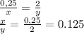 \frac{0,25}{x} = \frac{2}{y} &#10;\\\&#10; \frac{x}{y} = \frac{0,25}{2} =0.125