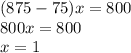 (875-75)x=800\\800x=800\\x=1