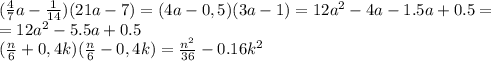 ( \frac{4}{7}a-\frac{1}{14})(21a-7)=( 4a-0,5)(3a-1)=12a^2-4a-1.5a+0.5=&#10;\\\&#10;=12a^2-5.5a+0.5&#10;\\\&#10;( \frac{n}{6}+0,4k)( \frac{n}{6}-0,4k)= \frac{n^2}{36} -0.16k^2