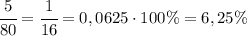 \cfrac{5}{80}=\cfrac{1}{16}=0,0625\cdot 100\%=6,25\%