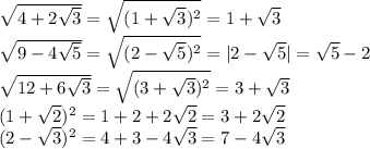 \sqrt{ 4+2 \sqrt{3}}= \sqrt{ (1+ \sqrt{3})^2}=1+ \sqrt{3}&#10;\\\&#10; \sqrt{9-4 \sqrt{5} }= \sqrt{(2- \sqrt{5} )^2}=|2- \sqrt{5}|=\sqrt{5}-2&#10;\\\&#10; \sqrt{12+6 \sqrt{3} }= \sqrt{(3+ \sqrt{3})^2 }=3+ \sqrt{3}&#10;\\\&#10;(1+ \sqrt{2})^2=1+2+2\sqrt{2}=3+2\sqrt{2}&#10;\\\&#10;(2- \sqrt{3})^2=4+3-4 \sqrt{3}=7-4 \sqrt{3}