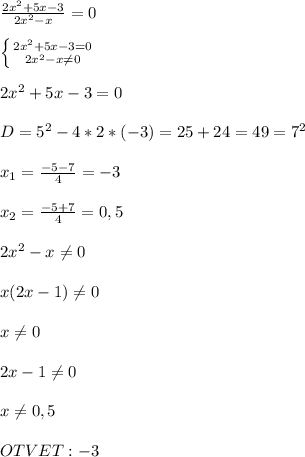 \frac{2x^{2}+5x-3 }{2x^{2}-x }=0\\\\\left \{ {{2x^{2} +5x-3=0} \atop {2x^{2}-x\neq0}} \right.\\\\2x^{2}+5x-3=0\\\\D=5^{2}-4*2*(-3)=25+24=49=7^{2}\\\\x_{1}=\frac{-5-7}{4}=-3\\\\x_{2}=\frac{-5+7}{4} =0,5\\\\2x^{2}-x\neq0\\\\x(2x-1)\neq0\\\\x\neq0\\\\2x-1\neq0\\\\x\neq0,5\\\\OTVET:-3