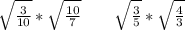 \sqrt \frac{3}{10} * \sqrt \frac{10}{7} \ \ \ \ \ \ \sqrt \frac{3}{5} * \sqrt \frac{4}{3}