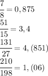 \cfrac{7}{8}=0,875\\\cfrac{51}{15}=3,4\\\cfrac{131}{27}=4,(851)\\\cfrac{210}{198}=1,(06)