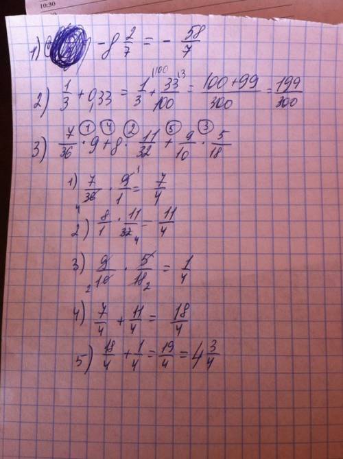 1) -8 2/7= (минус восемь целых, две седьмых) 2)1/3 (одна третьих) + 0.33= 3)7/36*9+8*11/32+9/10*5/18