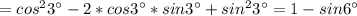 = cos^{2} 3^{\circ} -2*cos 3^{\circ}*sin 3^{\circ} + sin^{2} 3^{\circ}= 1-sin 6^{\circ}