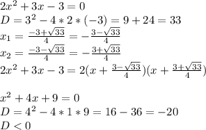 2x^2+3x-3=0\\&#10;D=3^2-4*2*(-3)=9+24=33\\&#10;x_1= \frac{-3+ \sqrt{33} }{4}=-\frac{3- \sqrt{33} }{4} \\&#10;x_2= \frac{-3- \sqrt{33} }{4}=-\frac{3+ \sqrt{33} }{4} \\&#10;2x^2+3x-3=2(x+\frac{3- \sqrt{33} }{4})(x+\frac{3+ \sqrt{33} }{4})\\&#10;\\&#10;x^2+4x+9=0\\&#10;D=4^2-4*1*9=16-36=-20\\&#10;D<0&#10;