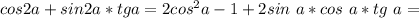 cos2a+sin2a*tga=2cos^2a-1+2sin\ a* cos\ a*tg\ a=