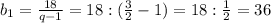 b_{1} = \frac{18}{q-1} = 18: (\frac{3}{2}-1) = 18:\frac{1}{2} = 36