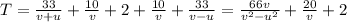 T= \frac{33}{v+u}+ \frac{10}{v}+2+ \frac{10}{v}+\frac{33}{v-u}= \frac{66v}{v ^{2}-u^{2} }+ \frac{20}{v}+2