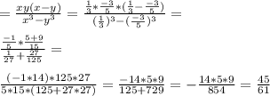 =\frac{xy(x-y)}{x^3-y^3}=\frac{\frac{1}{3}*\frac{-3}{5}*(\frac{1}{3}-\frac{-3}{5})}{(\frac{1}{3})^3-(\frac{-3}{5})^3}=\\\\ \frac{\frac{-1}{5}*\frac{5+9}{15}}{\frac{1}{27}+\frac{27}{125}}=\\\\ \frac{(-1*14)*125*27}{5*15*(125+27*27)}=\frac{-14*5*9}{125+729}=-\frac{14*5*9}{854}=\frac{45}{61}