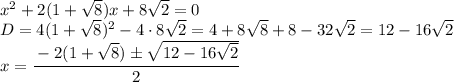 x^2+2(1+\sqrt{8})x+8\sqrt{2}=0\\D=4(1+\sqrt{8})^2-4\cdot8\sqrt{2}=4+8\sqrt{8}+8-32\sqrt{2}=12-16\sqrt{2}\\x=\cfrac{-2(1+\sqrt{8})\pm\sqrt{12-16\sqrt{2}}}{2}