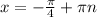 x =- \frac{ \pi }{4} + \pi n