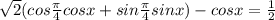 \sqrt{2} (cos \frac{ \pi }{4}cosx+sin \frac{ \pi }{4}sinx )-cosx= \frac{1}{2}