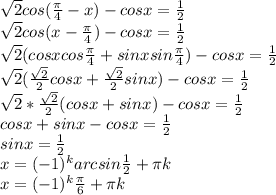 \sqrt{2}cos( \frac{ \pi }{4}-x) -cosx = \frac{1}{2} \\&#10; \sqrt{2}cos(x- \frac{ \pi }{4}) -cosx = \frac{ 1 }{2}\\&#10; \sqrt{2} (cosxcos \frac{ \pi }{4} +sinxsin \frac{ \pi }{4})-cosx= \frac{ 1 }{2}\\&#10; \sqrt{2} ( \frac{ \sqrt{2} }{2} cosx+ \frac{ \sqrt{2} }{2}sinx)-cosx= \frac{ 1 }{2}\\&#10; \sqrt{2}* \frac{ \sqrt{2} }{2}(cosx+sinx)-cosx= \frac{ 1 }{2}\\&#10;cosx+sinx-cosx= \frac{ 1 }{2}\\&#10;sinx= \frac{ 1 }{2}\\&#10;x= (-1) ^{k} arcsin \frac{1}{2} + \pi k\\&#10;x=(-1) ^{k} \frac{ \pi }{6} + \pi k\\&#10;
