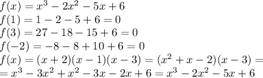 f(x)=x^3-2x^2-5x+6\\f(1)=1-2-5+6=0\\f(3)=27-18-15+6=0\\f(-2)=-8-8+10+6=0\\f(x)=(x+2)(x-1)(x-3)=(x^2+x-2)(x-3)=\\=x^3-3x^2+x^2-3x-2x+6=x^3-2x^2-5x+6
