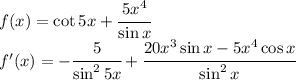 f(x)=\cot 5x+\cfrac{5x^4}{\sin x}\\f'(x)=-\cfrac{5}{\sin^25x}+\cfrac{20x^3\sin x-5x^4\cos x}{\sin^2x}