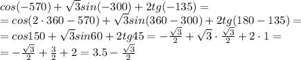 cos(-570)+ \sqrt{3}sin(-300)+2tg(-135)=&#10;\\\&#10;=cos(2\cdot360-570)+ \sqrt{3}sin(360-300)+2tg(180-135)=&#10;\\\&#10;=cos150+ \sqrt{3}sin60+2tg45=- \frac{\sqrt{3}}{2} +\sqrt{3}\cdot\frac{\sqrt{3}}{2}+2\cdot1=&#10;\\\&#10;=- \frac{\sqrt{3}}{2} +\frac{3}{2}+2=3.5- \frac{\sqrt{3}}{2}