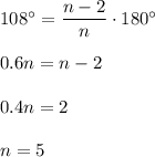 108^\circ =\dfrac{n-2}{n}\cdot 180^\circ\\ \\ 0.6n=n-2\\ \\ 0.4n=2\\ \\ n=5