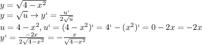 y=\sqrt{4-x^2}\\y=\sqrt{u} \to y`=\frac{u`}{2\sqrt{u}}\\u=4-x^2,u`=(4-x^2)`=4`-(x^2)`=0-2x=-2x\\y`=\frac{-2x}{2\sqrt{4-x^2}}=-\frac{x}{\sqrt{4-x^2}}