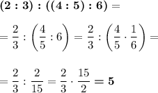 \boldsymbol{(2:3):((4:5):6)}=\\\\=\dfrac 23:\bigg(\dfrac 45:6\bigg)=\dfrac 23:\bigg(\dfrac 45\cdot \dfrac 16\bigg)=\\\\\\=\dfrac 23:\dfrac 2{15}=\dfrac 23\cdot \dfrac {15}2\boldsymbol{=5}