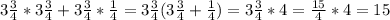 3 \frac{3}{4}*3 \frac{3}{4}+3 \frac{3}{4}* \frac{1}{4}=3 \frac{3}{4}(3 \frac{3}{4}+ \frac{1}{4})=3 \frac{3}{4}*4= \frac{15}{4}*4=15