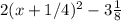 2(x+1/4)^2-3 \frac{1}{8}