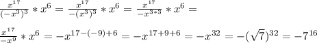 \frac{x^{17}}{(-x^3)^3}*x^6=\frac{x^{17}}{-(x^3)^3}*x^6=\frac{x^{17}}{-x^{3*3}}*x^6=\\\\ \frac{x^{17}}{-x^9}*x^6=-x^{17-(-9)+6}=-x^{17+9+6}=-x^{32}=-(\sqrt{7})^{32}=-7^{16}