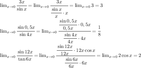 \lim_{x \to 0}\cfrac{3x}{\sin x}= \lim_{x \to 0}\cfrac{3x}{\cfrac{\sin x}{x}\cdot x}= \lim_{x \to 0} 3=3\\ \lim_{x \to 0}\cfrac{\sin 0,5x}{\sin 4x}= \lim_{x \to 0} \cfrac{\cfrac{\sin 0,5 x}{0,5x}\cdot 0,5x}{\cfrac{\sin 4x}{4x}\cdot 4x}=\cfrac{1}{8}\\ \lim_{x \to 0} \cfrac{\sin 12x}{\tan 6x}=\lim_{x\to 0}\cfrac{\cfrac{\sin 12 x}{12x}\cdot 12x\cos x}{\cfrac{\sin 6x}{6x}\cdot 6x}=\lim_{x\to 0} 2\cos x=2