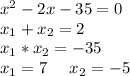 x^2-2x-35=0\\\ x_1+x_2=2\\\ x_1*x_2=-35\\\ x_1=7\ \ \ \ x_2=-5