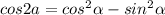 cos2a = cos ^{2} \alpha - sin ^{2} \alpha