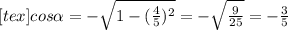 [tex]cos \alpha = - \sqrt{1 - (\frac{4}{5}) ^{2} }= - \sqrt{ \frac{9}{25} } = - \frac{3}{5}