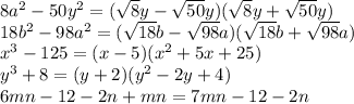 8a^2-50y^2=(\sqrt{8}y-\sqrt{50}y)(\sqrt{8}y+\sqrt{50}y)\\18b^2-98a^2=(\sqrt{18}b-\sqrt{98}a)(\sqrt{18}b+\sqrt{98}a)\\x^3-125=(x-5)(x^2+5x+25)\\y^3+8=(y+2)(y^2-2y+4)\\6mn-12-2n+mn=7mn-12-2n