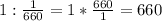 1: \frac{1}{660} =1* \frac{660}{1}=660