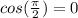 cos(\frac{\pi}{2})=0