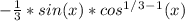 - \frac{1}{3}*sin(x)*cos^1^/^3^-^1(x)