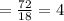 = \frac{72}{18}=4