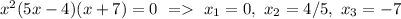 x^2(5x-4)(x+7)=0 \ = \ x_1=0,\ x_2=4/5,\ x_3=-7